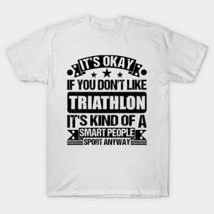 Triathlon Lover It's Okay If You Don't Like Triathlon It's Kind Of A Smart People Sports Anyway T-Shirt